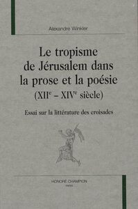 Le tropisme de Jérusalem dans la prose et la poésie, XIIe-XIVe siècles - essai sur la littérature des croisades