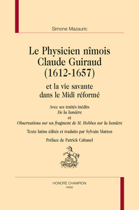 Le physicien nîmois Claude Guiraud, 1612-1657 et la vie savante dans le Midi réformé - avec ses traités inédits "De la lumière" et "Observations sur un fragment de M. Hobbes sur la lum