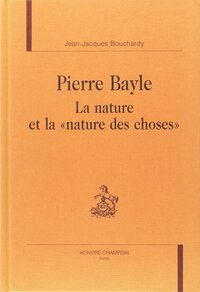 Pierre Bayle, la nature et la nature des choses