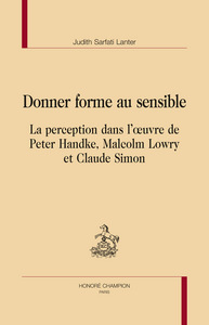 Donner forme au sensible - la perception dans l'oeuvre de Peter Handke, Malcolm Lowry et Claude Simon