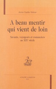 A beau mentir qui vient de loin - savants, voyageurs et romanciers au XIXe siècle