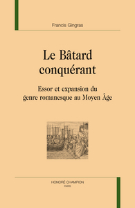 Le bâtard conquérant - essor et expansion du genre romanesque au Moyen âge