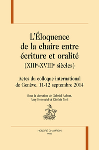 L'éloquence de la chaire entre écriture et oralité, XIII-XVIIIe siècles - actes du colloque international de Genève, 11-12 septembre 2014