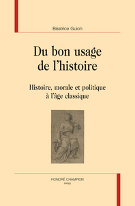 DU BON USAGE DE L'HISTOIRE. HISTOIRE, MORALE ET POLITIQUE A L'AGE CLASSIQUE