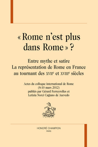 "Rome n'est plus dans Rome" ? - entre mythe et satire, la représentation de Rome en France au tournant des XVIIe et XVIIIe siècles