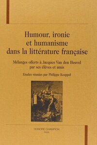 Humour, ironie et humanisme dans la littérature française - mélanges offerts à Jacques Van den Heuvel par ses élèves et amis