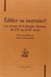 Édifier ou instruire ? - les avatars de la liturgie réformée du XVIe au XVIIIe siècle