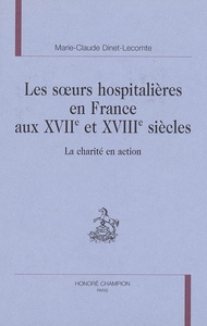 Les soeurs hospitalières en France aux XVIIe et XVIIIe siècles - la charité en action