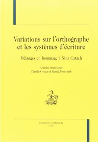 Variations sur l'orthographe et les systèmes d'écriture - mélanges en hommage à Nina Catach