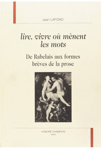Lire, vivre où mènent les mots - de Rabelais aux formes brèves de la prose