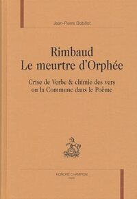 Rimbaud, le meurtre d'Orphée - crise de Verbe & chimie des vers ou la Commune dans le poëme