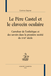 Le père Castel et le clavecin oculaire - carrefour de l'esthétique et des savoirs dans la première moitié du XVIIIe siècle