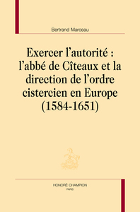 Exercer l'autorité - l'abbé de Cîteaux et la direction de l'ordre cistercien en Europe, 1584-1651