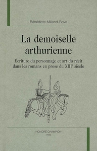 La demoiselle arthurienne - écriture du personnage et art du récit dans les romans en prose du XIIIe siècle