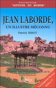 Jean Laborde, un illustre méconnu - une histoire de Madagascar (1805-1878)