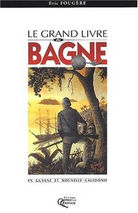 LE GRAND LIVRE DU BAGNE EN GUYANE ET NOUVELLE-CALEDONIE