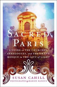 SACRED PARIS A GUIDE TO THE CHURCHES, SYNAGOGUES, AND THE GRAND MOSQUE IN THE CITY OF LIGHT /ANGLAIS