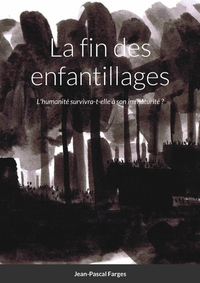 LA FIN DES ENFANTILLAGES - L'HUMANITE SURVIVRA-T-ELLE A SON IMMATURITE ?