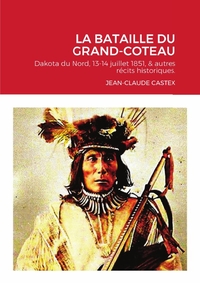 LA BATAILLE DU GRAND-COTEAU - DAKOTA DU NORD, 13-14 JUILLET 1851, & AUTRES RECITS HISTORIQUES.