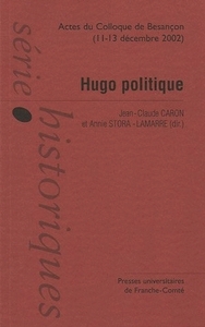 Hugo politique - actes du colloque international de Besançon, 11-13 décembre 2002