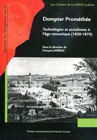 DOMPTER PROMETHEE - TECHNOLOGIES ET SOCIALISMES A L'HEURE ROMANTIQUE, 1820-1870