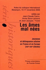 Les âmes mal nées, jeunesse et délinquance urbaine en France et en Europe, XIXe-XXIe siècles - actes du colloque international, Besançon, 15, 16 et 17 novembre 2006