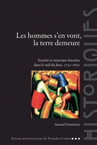 LES HOMMES S'EN VONT, LA TERRE DEMEURE - SOCIETE ET STRUCTURE FONCIERE DANS LE SUD DU JURA, 1750-183