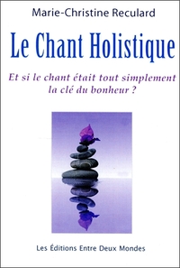 LE CHANT HOLISTIQUE - ET SI LE CHANT ETAIT TOUT SIMPLEMENT LA CLE DU BONHEUR ?