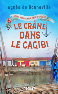 BABETTE FLEURENTIN MENE L'ENQUETE - T05 - LE CRANE DANS LE CAGIBI - COSY MYSTERY A L'OLERONAISE