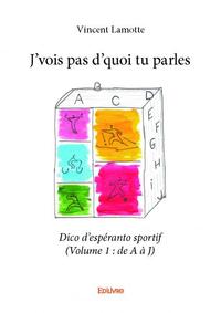 J’vois pas d’quoi tu parles - dico d’espéranto sportif (volume 1 : de a à j)