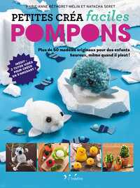 PETITES CREA FACILES - POMPONS - PLUS DE 50 MODELES ORIGINAUX POUR DES ENFANTS HEUREUX, MEME QUAND I