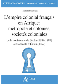 L'EMPIRE COLONIAL FRANCAIS EN AFRIQUE : METROPOLE ET COLONIES, SOCIETES COLONIALES - DE LA CONFERENC