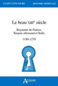 LE BEAU 13E SIECLE. ROYAUME DE FRANCE, EMPIRE ALLEMAND ET IT - ROYAUME DE FRANCE, EMPIRE ALLEMAND ET