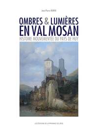 OMBRES & LUMIERES EN VAL MOSAN HISTOIRE MOUVEMENTEE DU PAYS DE HUY