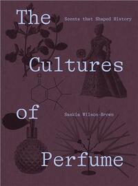 The Cultures of Perfume Scents that Shaped History /anglais