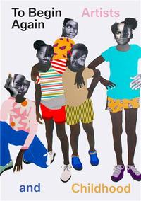 TO BEGIN AGAIN ARTISTS AND CHILDHOOD /ANGLAIS
