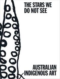 The Stars We Do Not See : Australian Indigenous Art /anglais