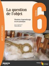 La question de l'objet - situations d'apprentissage en arts plastiques, 6, sixième