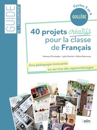40 PROJETS CREATIFS POUR LA CLASSE DE FRANCAIS - UNE PEDAGOGIE INNOVANTE AU SERVICE DES APPRENTISSAG