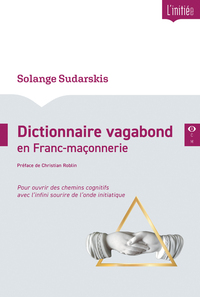 DICTIONNAIRE VAGABOND EN FRANC-MACONNERIE - POUR OUVRIR DES CHEMINS COGNITIFS AVEC L'INFINI SOURIRE