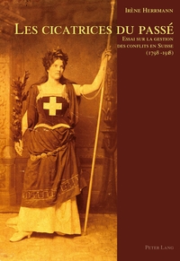 LES CICATRICES DU PASSE - ESSAI SUR LA GESTION DES CONFLITS EN SUISSE (1798-1918)