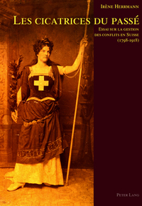 LES CICATRICES DU PASSE - ESSAI SUR LA GESTION DES CONFLITS EN SUISSE (1798-1918)