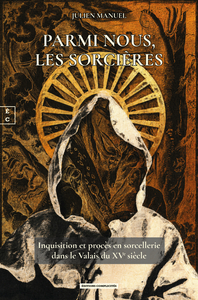 PARMI NOUS, LES SORCIERES : INQUISITION ET PROCES EN SORCELLERIE DANS LE VALAIS DU XVE SIECLE