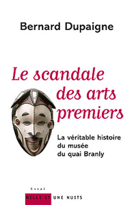 LE SCANDALE DES ARTS PREMIERS - LA VERITABLE HISTOIRE DU MUSEE DU QUAI BRANLY