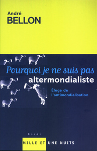 POURQUOI JE NE SUIS PAS ALTERMONDIALISTE - ELOGE DE L'ANTIMONDIALISATION
