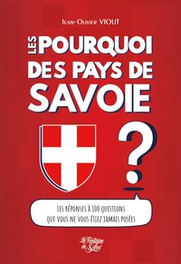 LES POURQUOI DES PAYS DE SAVOIE - LES REPONSES A 100 QUESTIONS QUE VOUS NE VOUS ETIEZ JAMAIS POSEES