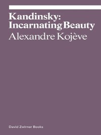Alexandre Kojeve Kandinsky Incarnating Beauty /anglais