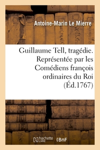 GUILLAUME TELL, TRAGEDIE. REPRESENTEE PAR LES COMEDIENS FRANCOIS ORDINAIRES DU ROI - LE 17 NOVEMBRE