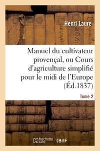 MANUEL DU CULTIVATEUR PROVENCAL, OU COURS D'AGRICULTURE SIMPLIFIE. T2 - POUR LE MIDI DE L'EUROPE ET