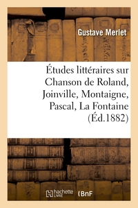 ETUDES LITTERAIRES SUR CHANSON DE ROLAND, JOINVILLE, MONTAIGNE, PASCAL, LA FONTAINE, BOILEAU - , BOS